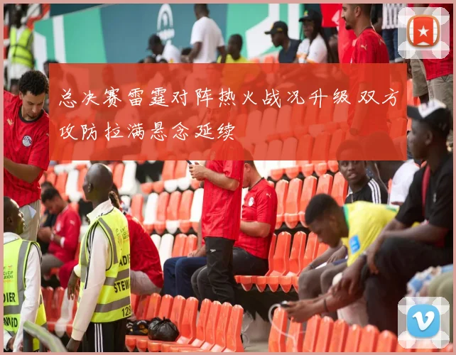 总决赛雷霆对阵热火战况升级 双方攻防拉满悬念延续